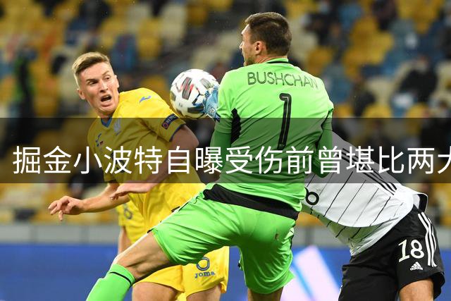 掘金小波特自曝受伤前曾堪比两大巨星