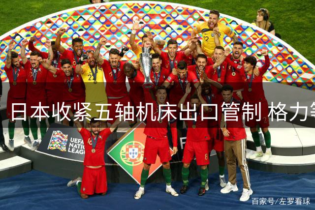 日本收紧五轴机床出口管制 格力等中国企业加速国产替代