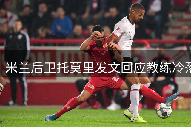 米兰后卫托莫里发文回应教练冷落