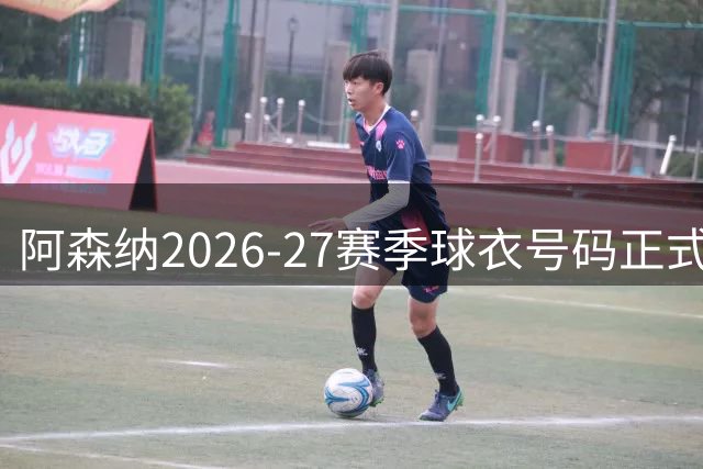 阿森纳2026-27赛季球衣号码正式公布